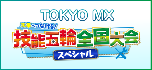 TOKYO MX 技能五輪全国大会スペシャル